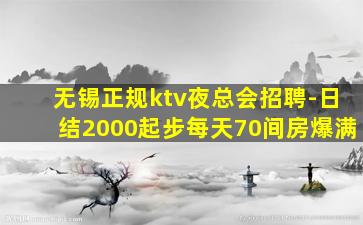 无锡正规ktv夜总会招聘-日结2000起步每天70间房爆满